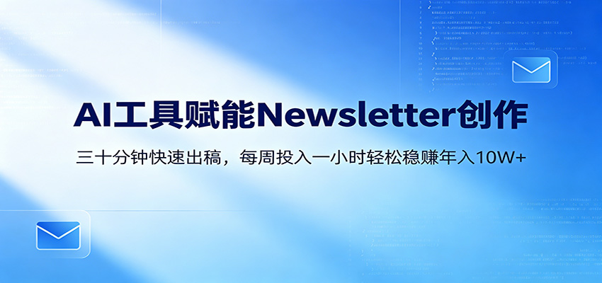 AI赋能Newsletter变现课：30分钟出内容，每周1小时年入10W+-小创项目网