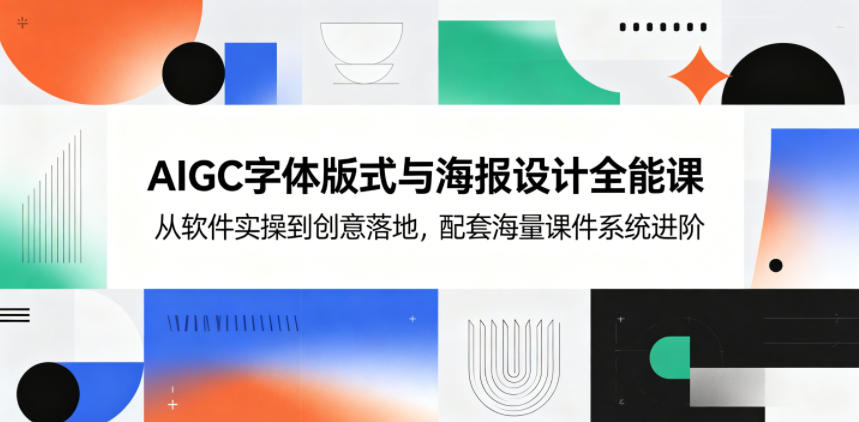 AIGC字体版式与海报设计全能课，从软件实操到创意落地，配套海量课件系统进阶-小创项目网