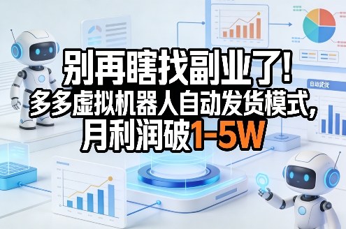 别再瞎找副业了！多多虚拟机器人自动发货模式，月利润破1-5W【揭秘】-小创项目网