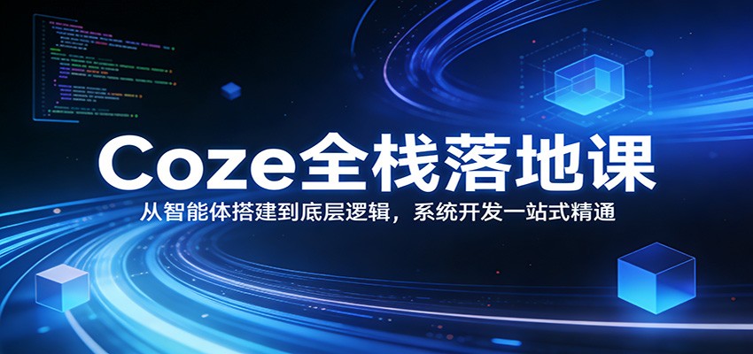Coze全栈落地课：从智能体搭建到底层逻辑 ，系统开发一站式精通-小创项目网