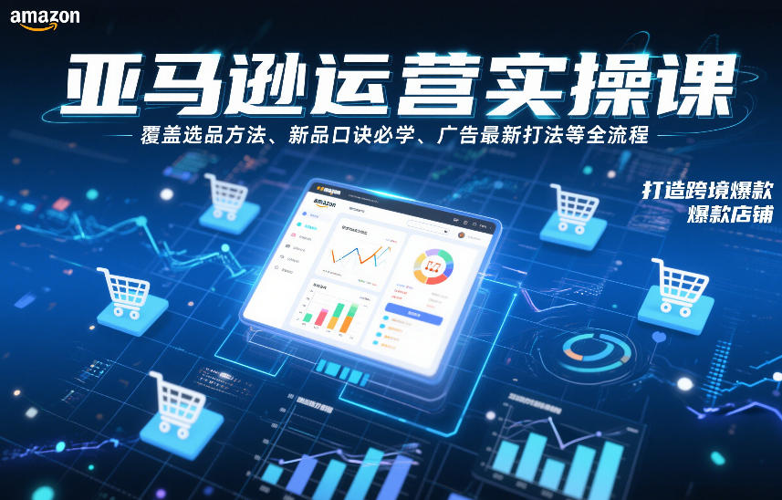 亚马逊运营实操课，覆盖选品方法、新品口诀必学、广告最新打法等全流程，打造跨境爆款店铺(更新6月)-小创项目网