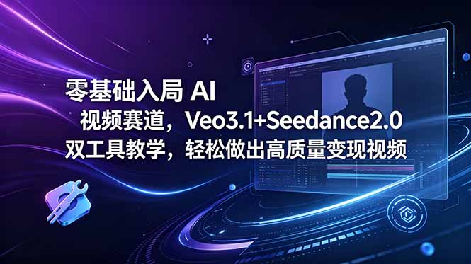 零基础入局 AI 视频赛道，Veo3.1+Seedance2.0 双工具教学，轻松做出高质量变现视频-小创项目网