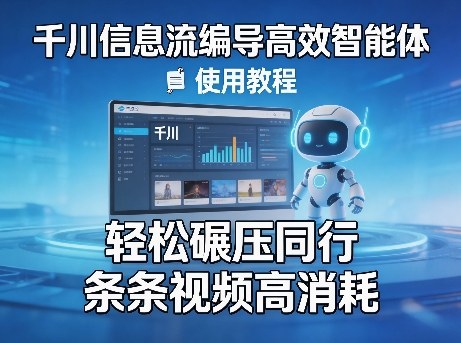 千川信息流编导高效智能体+使用教程，轻松碾压同行，实现条条视频高消耗-小创项目网