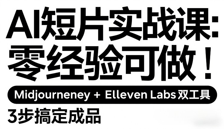 AI短片实战课：零经验可做，Midjourney+ElevenLabs双工具，3步搞定成品-小创项目网
