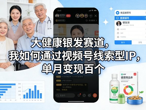 大健康银发赛道，我如何通过视频号线索型IP，单月变现百个-小创项目网