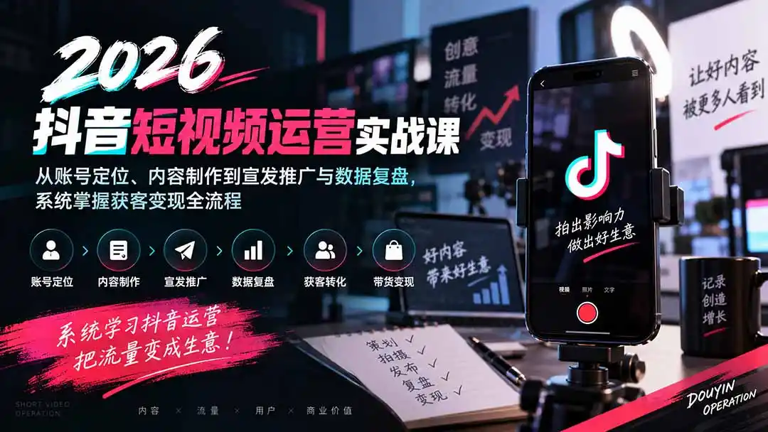 2026抖音短视频运营实战课：从账号定位、内容制作到宣发推广与数据复盘，系统掌握获客变现全流程-小创项目网