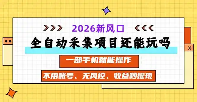 全自动采集项目还能玩吗？2026实测新风口 一部手机就能操作-小创项目网