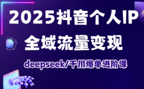 抖音个人IP全域流量变现进阶课，deepseek千川爆单进阶课(更新2026年06月)-小创项目网