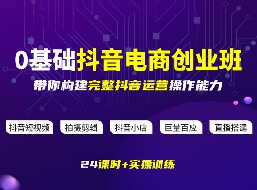 某电商学院0基础抖音电商创业班，带你构建完整抖音运营操作能力-小创项目网