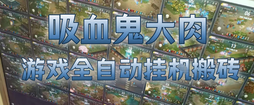 吸血鬼大肉！游戏全自动挂G搬砖，一台电脑开40个窗口日入500+，无需人工值守【揭秘】-小创项目网