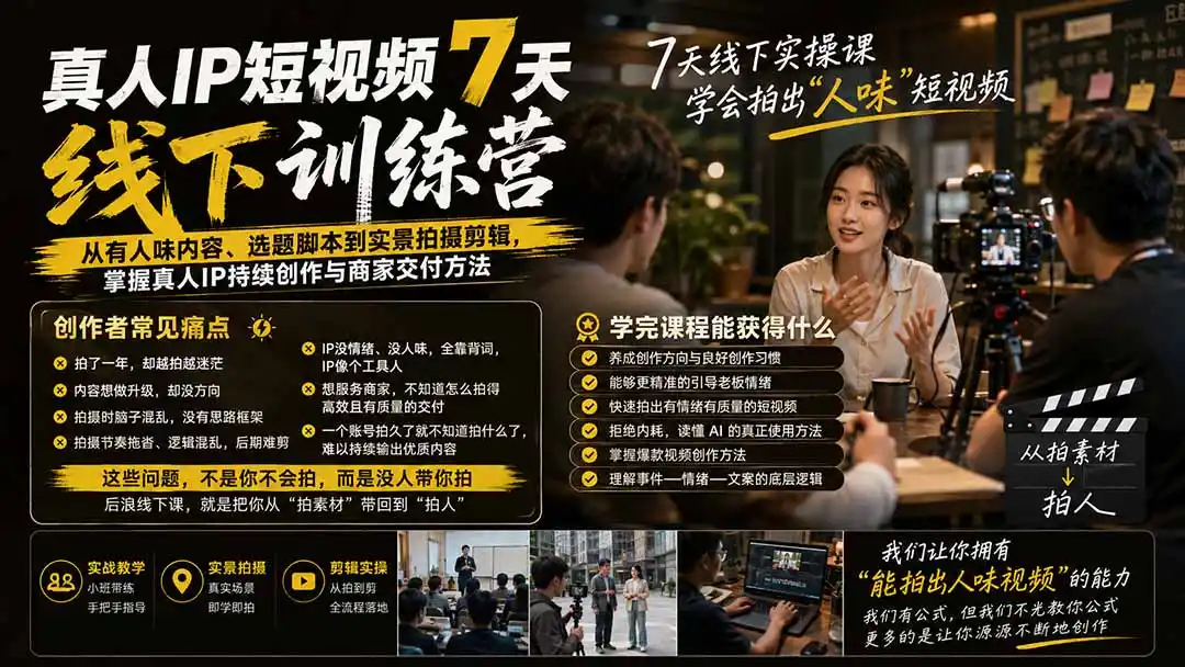 真人IP短视频7天训练营-更新：从有人味内容、选题脚本到实景拍摄剪辑，掌握真人IP持续创作与商家交付方法-小创项目网