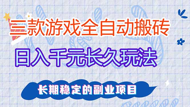 三款全自动游戏搬砖，日入千元，长久玩法，长期稳定的副业项目！-小创项目网