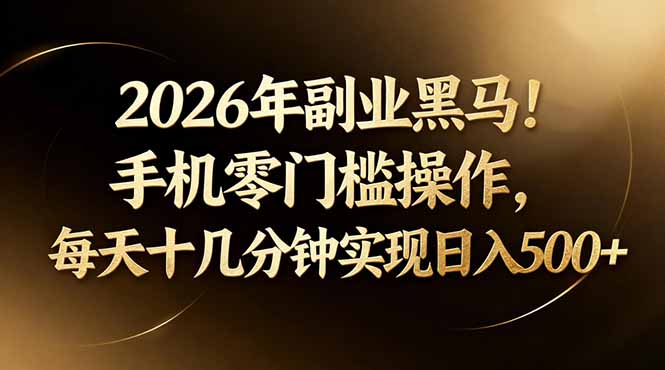 2026年副业黑马！手机零门槛操作，每天十几分钟实现日入500+-小创项目网