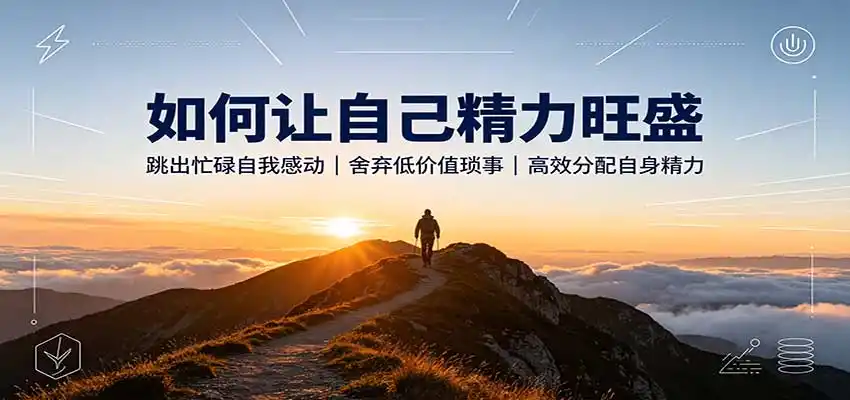 如何让自己精力旺盛：跳出忙碌自我感动，舍弃低价值琐事，高效分配自身精力-小创项目网