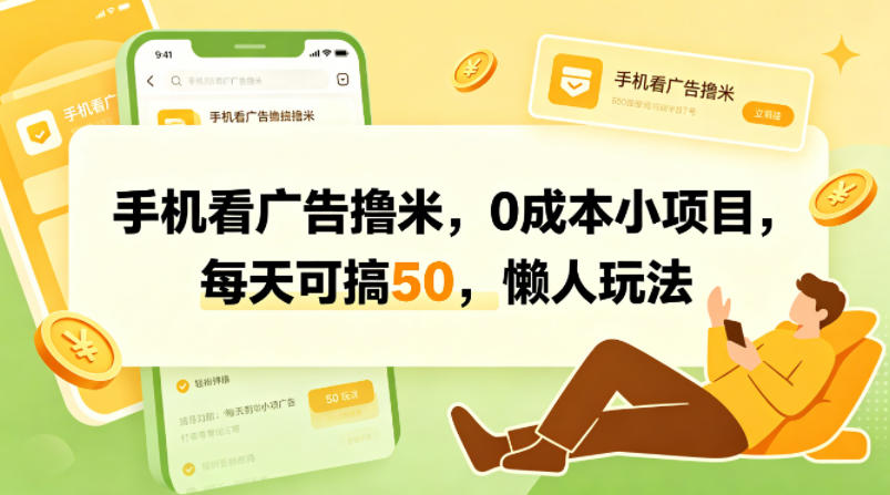 手机看广告撸米，0成本小项目，每天可搞50，懒人玩法-小创项目网