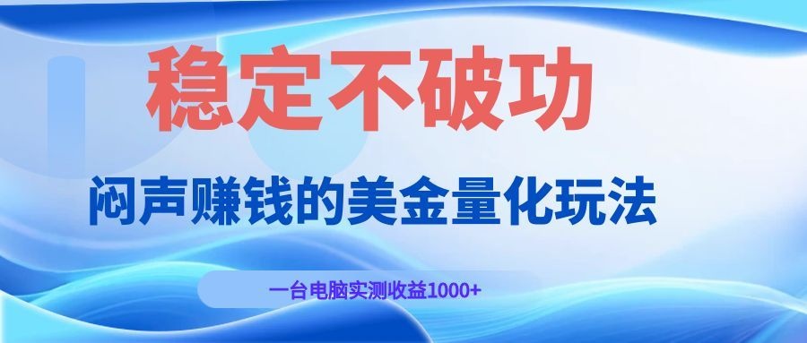 闷声赚钱的美金量化玩法,一台电脑实测收益1000+稳定不破功!-小创项目网