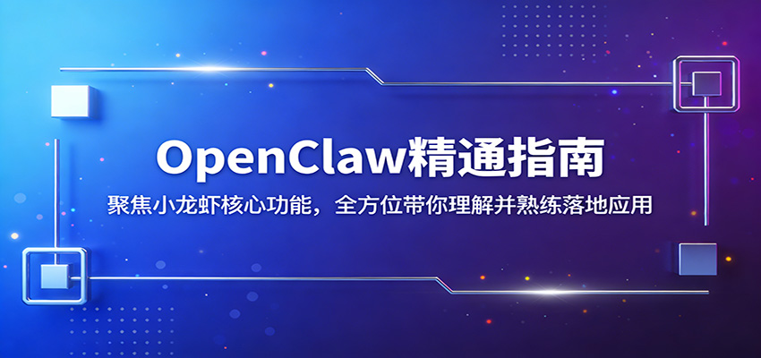 OpenClaw精通指南:聚焦小龙虾核心功能,全方位带你理解并熟练落地应用-小创项目网