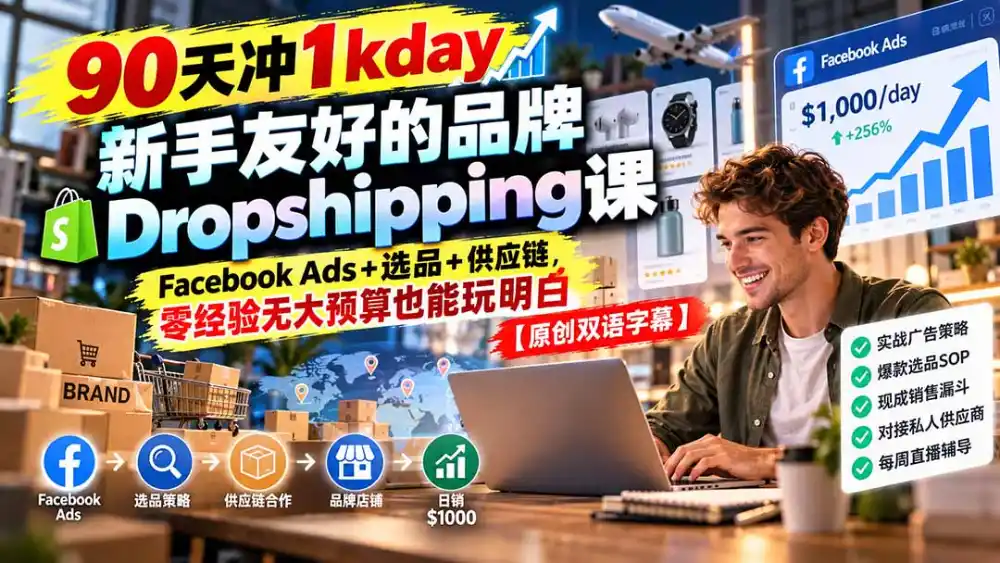 90天冲1kday 新手友好的品牌Dropshipping课：Facebook Ads+选品+供应链，零经验无大预算也能玩明白【原创双语字幕】-小创项目网