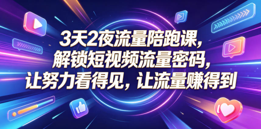 3天2夜流量陪跑课，解锁短视频流量密码，让努力看得见，让流量賺得到-小创项目网