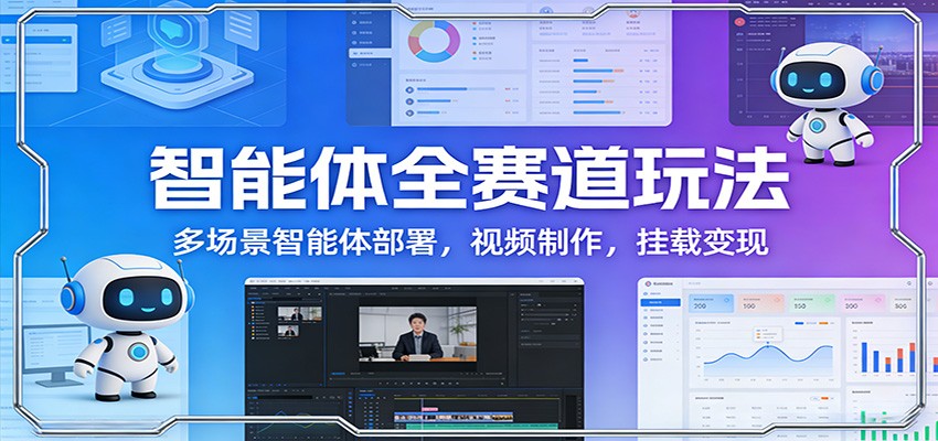 智能体全赛道玩法：多场景智能体部署，视频制作，挂载变现-小创项目网