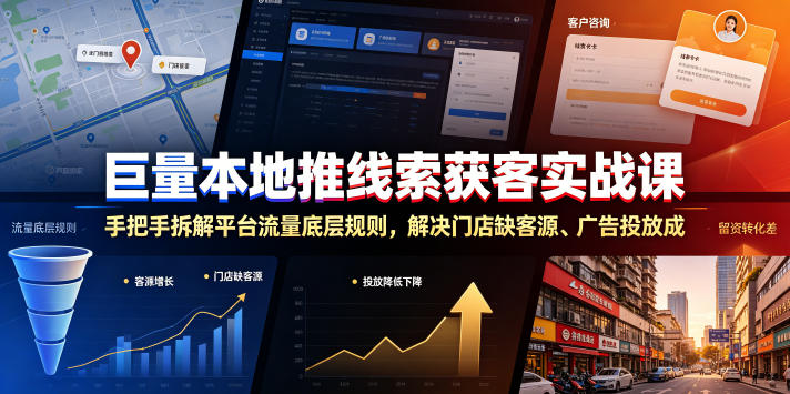 巨量本地推线索获客实战课，手把手拆解平台流量底层规则，解决门店缺客源、广告投放成本高、留资转化差等痛点-小创项目网