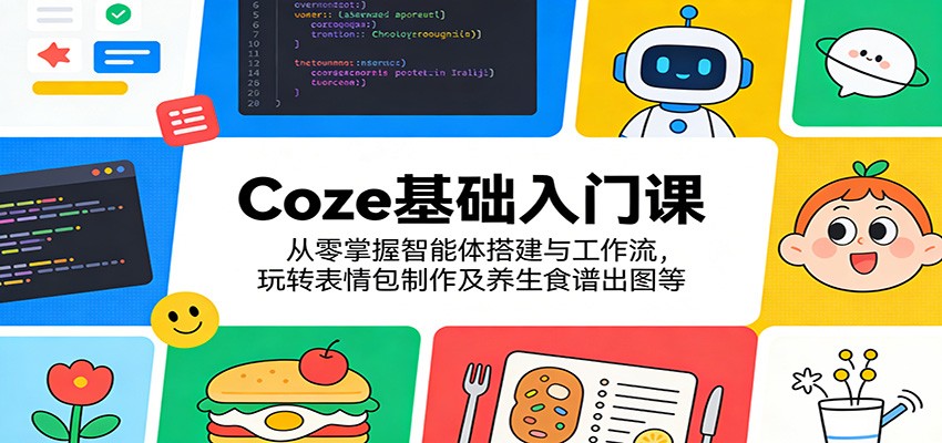 Coze基础入门课：从零掌握智能体搭建与工作流，玩转表情包制作及养生食谱出图等-小创项目网