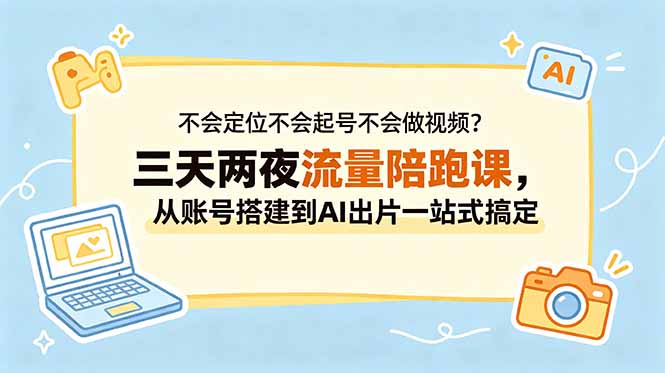 不会定位不会起号不会做视频？三天两夜流量陪跑课，从账号搭建到AI出片一站式搞定-小创项目网