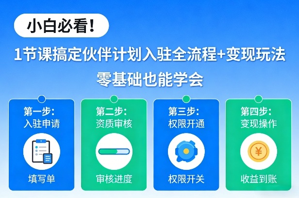 小白必看！1节课搞定伙伴计划入驻全流程+变现玩法，零基础也能学会-小创项目网