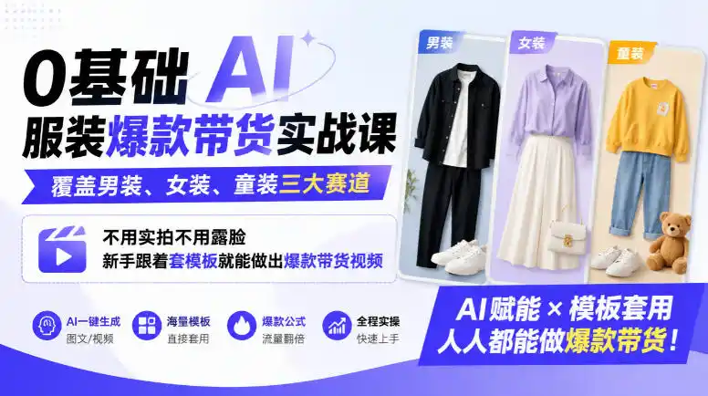 0基础AI服装爆款带货实战课｜覆盖男装、女装、童装三大赛道，不用实拍不用露脸，新手跟着套模板就能做出爆款带货视频(更新1010)-小创项目网