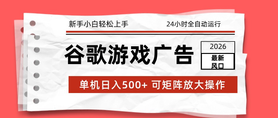 2026最新谷歌游戏广告 单机日入500+ 24小时全自动运行，新手小白轻松玩转-小创项目网
