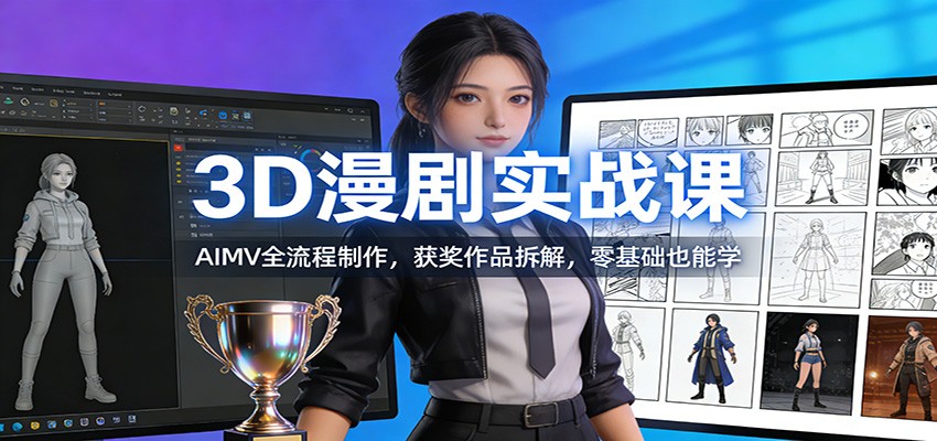 3D漫剧实战课：AIMV全流程制作，获奖作品拆解，零基础也能学-小创项目网
