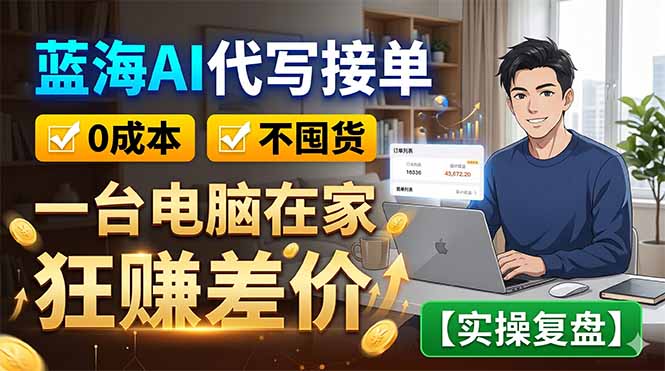 蓝海AI代写接单：0成本不囤货，一台电脑在家狂赚差价【实操复盘】-小创项目网