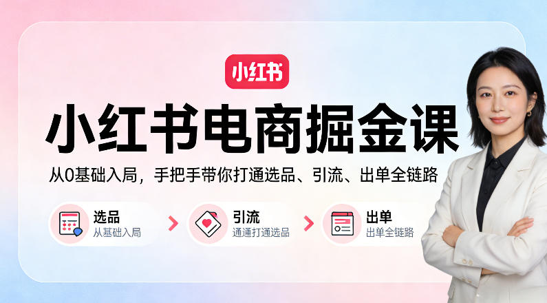 小红书电商掘金课：从0基础入局，手把手带你打通选品、引流、出单全链路-小创项目网