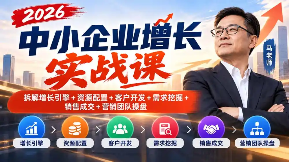 2026中小企业增长实战课｜拆解增长引擎+资源配置+客户开发+需求挖掘+销售成交+营销团队操盘-小创项目网