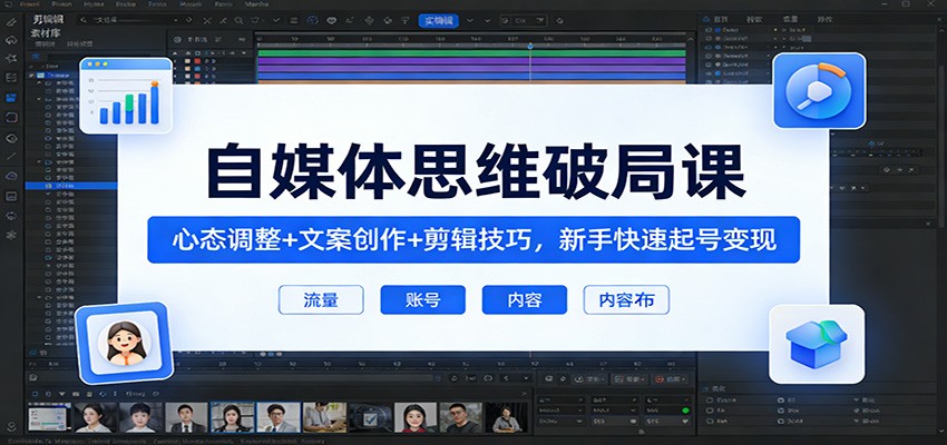 自媒体思维破局课：心态调整+文案创作+剪辑技巧，新手快速起号变现-小创项目网