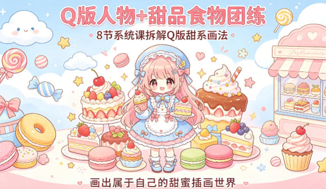 Q版人物+甜品食物团练，8节系统课拆解Q版甜系画法，画出属于自己的甜蜜插画世界-小创项目网