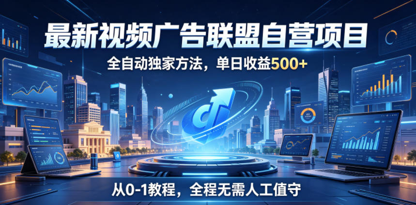 最新视频广告联盟自营项目，全自动独家方法，单日收益500+，从0-1教程，全程无需人工值守【揭秘】-小创项目网