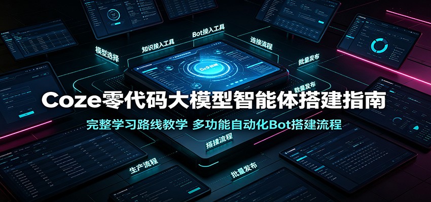 Coze零代码大模型智能体搭建指南：完整学习路线教学，多功能自动化Bot搭建流程-小创项目网