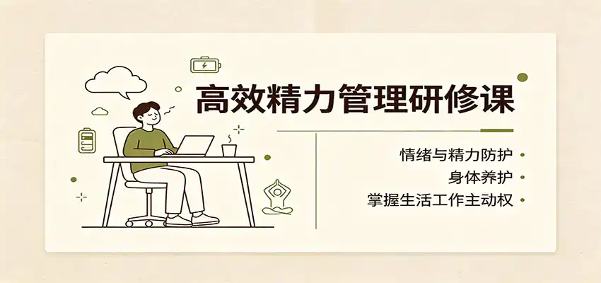 高效精力管理研修课：情绪与精力防护，身体养护，掌握生活工作主动权-小创项目网
