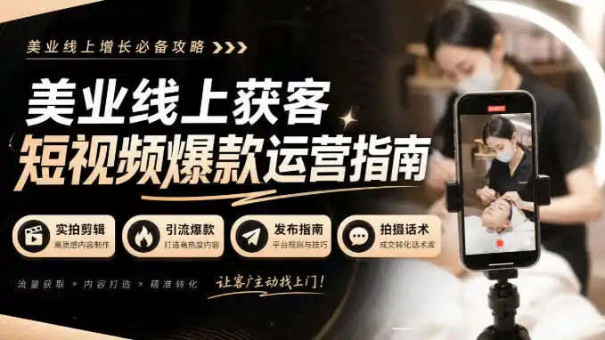 美业线上获客短视频爆款运营指南-无水印，实拍剪辑、引流爆款、发布指南、拍摄话术！-小创项目网