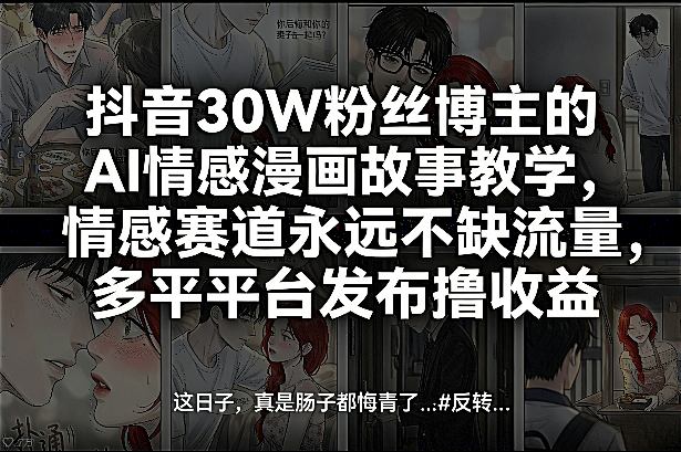 抖音30W粉丝博主的AI情感漫画故事教学，情感赛道永远不缺流量，多平台发布撸收益！-小创项目网