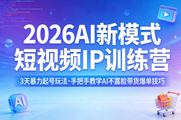 2026AI新模式短视频IP训练营，3天暴力起号玩法，手把手教学AI不露脸带货爆单技巧(更新)-小创项目网
