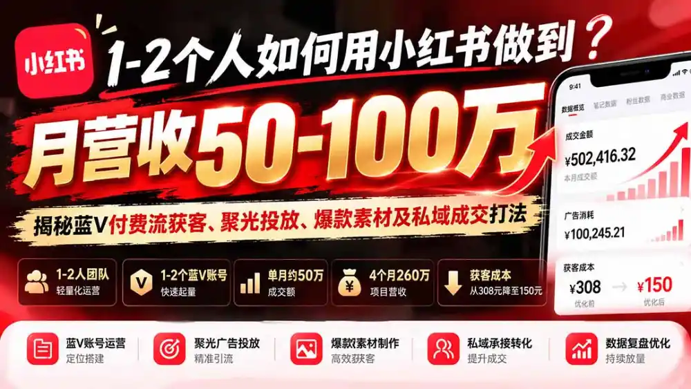 1-2个人如何用小红书做到月营收50-100万？揭秘蓝V付费流获客、聚光投放、爆款素材及私域成交打法-小创项目网