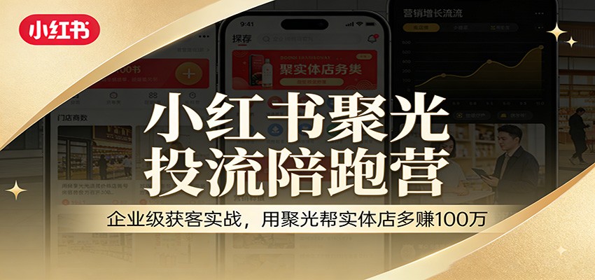 小红书聚光投流陪跑营：企业级获客实战，用聚光帮实体店多赚100万-小创项目网