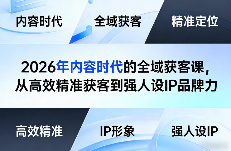 2026年内容时代的全域获客课，从高效精准获客到强人设IP品牌力-小创项目网