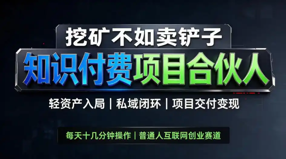 挖矿不如卖铲子，2026最新知识付费全套玩法，轻资产入局|私域闭环|项目交付变现【揭秘】-小创项目网