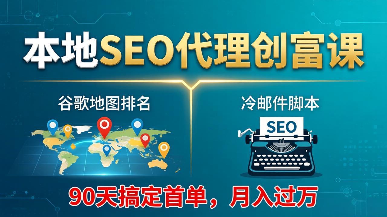 本地SEO代理创富课：谷歌地图排名+冷邮件脚本，90天搞定首单，月入过万实战体系-小创项目网