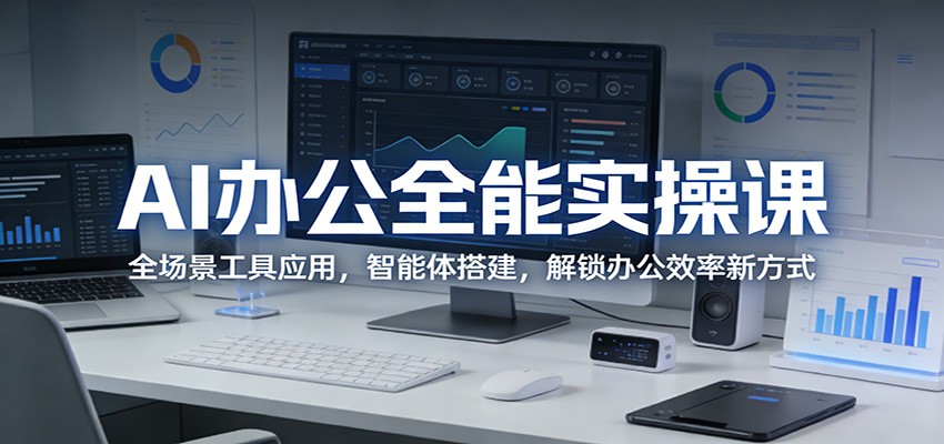 AI办公全能实操课：全场景工具应用，智能体搭建，解锁办公效率新方式-小创项目网