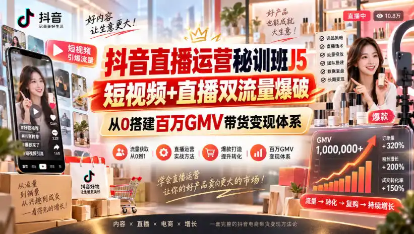 抖音直播运营秘训班J5｜短视频+直播双流量爆破，从0搭建百万GMV带货变现体系-小创项目网
