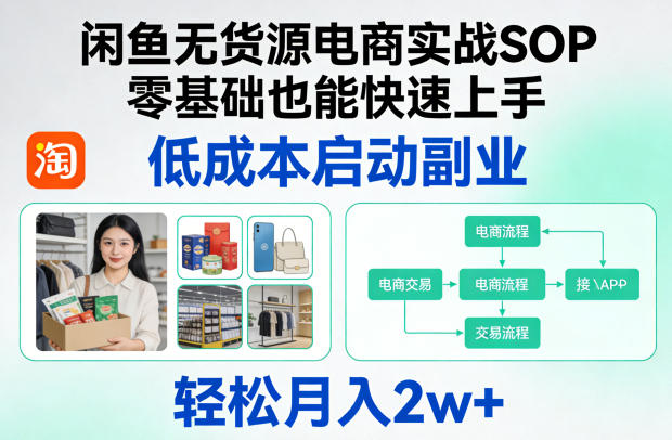 闲鱼无货源电商实战SOP，零基础也能快速上手，低成本启动副业，轻松月入2w+-小创项目网